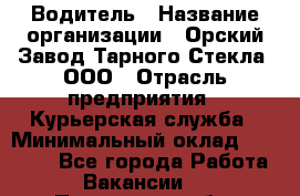 Водитель › Название организации ­ Орский Завод Тарного Стекла, ООО › Отрасль предприятия ­ Курьерская служба › Минимальный оклад ­ 30 000 - Все города Работа » Вакансии   . Пензенская обл.,Мокшанский р-н